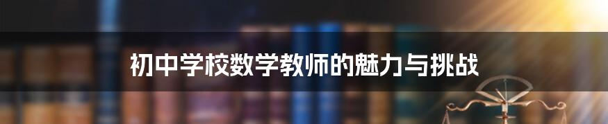 初中学校数学教师的魅力与挑战