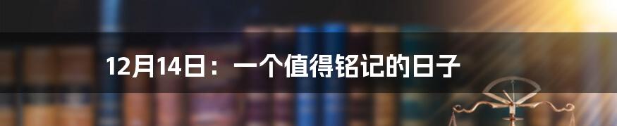 12月14日:一个值得铭记的日子