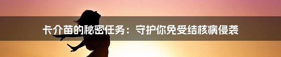 卡介苗的秘密任务：守护你免受结核病侵袭