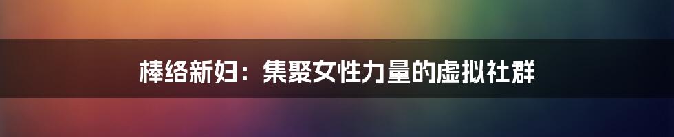 棒络新妇:集聚女性力量的虚拟社群