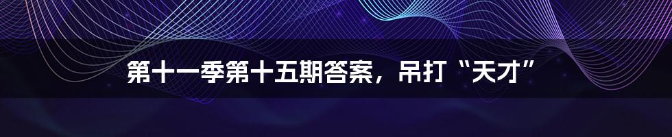 第十一季第十五期答案,吊打“天才”
