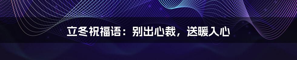 立冬祝福语：别出心裁，送暖入心