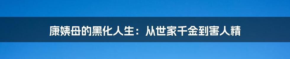 康姨母的黑化人生:从世家千金到害人精