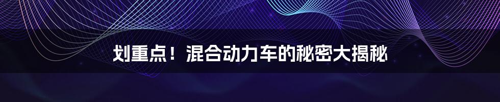 划重点!混合动力车的秘密大揭秘