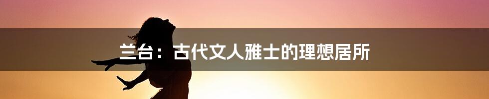 兰台：古代文人雅士的理想居所