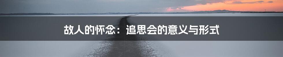 故人的怀念:追思会的意义与形式