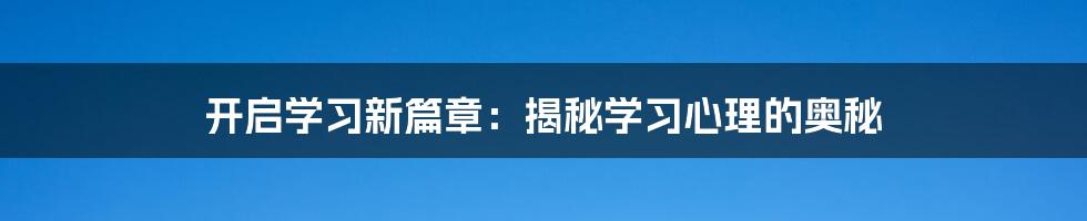开启学习新篇章:揭秘学习心理的奥秘
