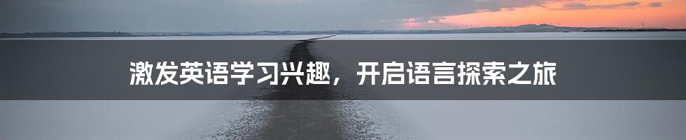 激发英语学习兴趣,开启语言探索之旅