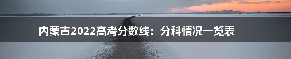 内蒙古2022高考分数线：分科情况一览表