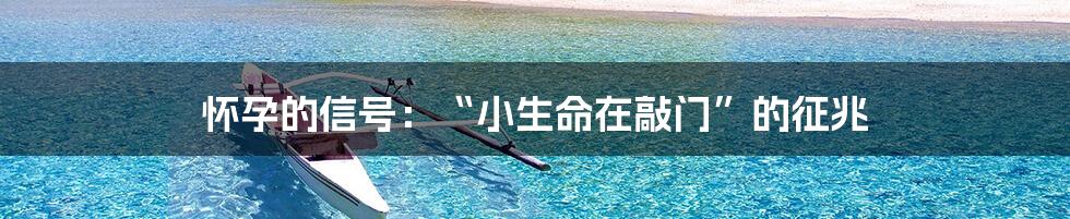 怀孕的信号：“小生命在敲门”的征兆