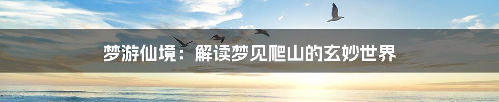 梦游仙境：解读梦见爬山的玄妙世界