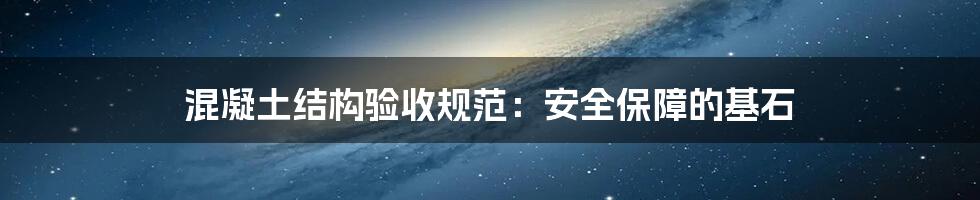 混凝土结构验收规范:安全保障的基石