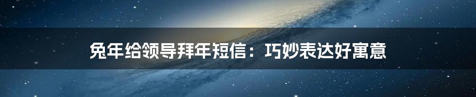 兔年给领导拜年短信:巧妙表达好寓意