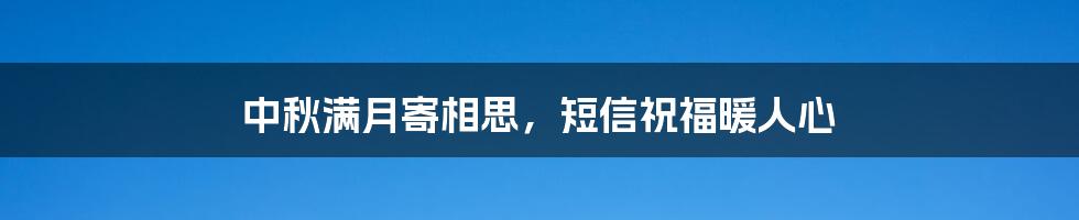 中秋满月寄相思,短信祝福暖人心