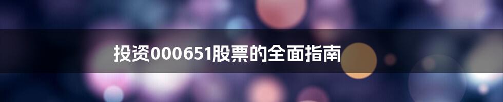 投资000651股票的全面指南