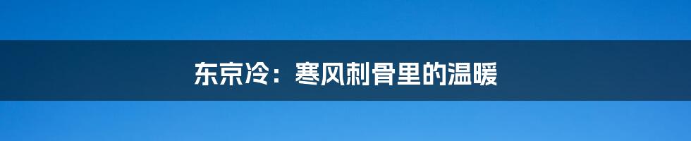 东京冷:寒风刺骨里的温暖