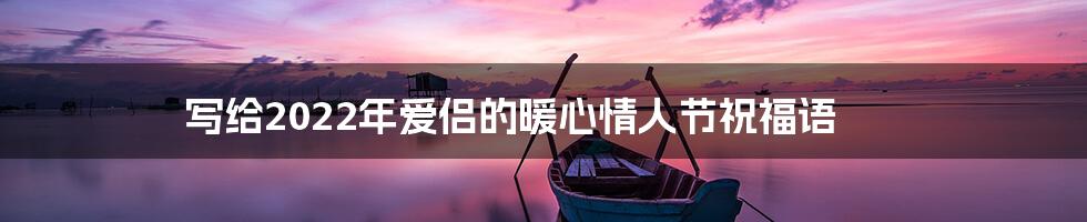 写给2022年爱侣的暖心情人节祝福语