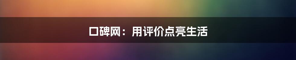 口碑网:用评价点亮生活