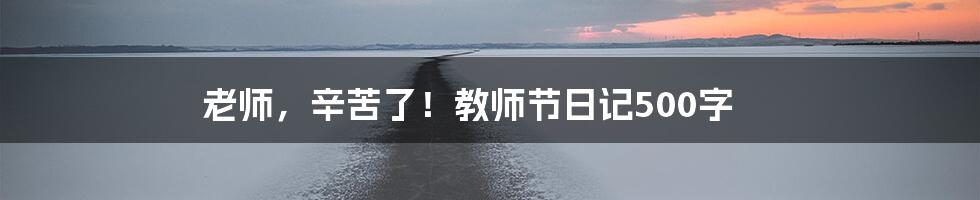 老师,辛苦了!教师节日记500字