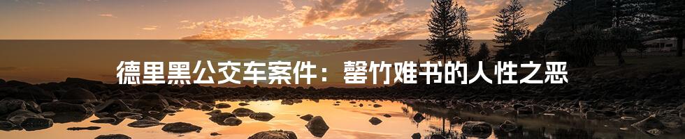 德里黑公交车案件:罄竹难书的人性之恶