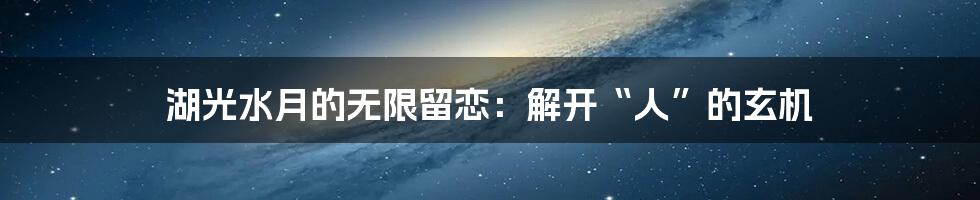 湖光水月的无限留恋:解开“人”的玄机