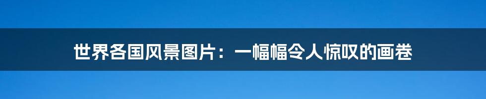 世界各国风景图片:一幅幅令人惊叹的画卷