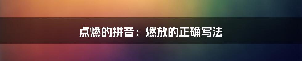 点燃的拼音:燃放的正确写法