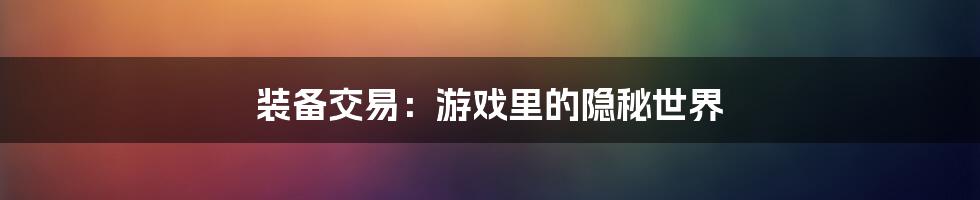 装备交易:游戏里的隐秘世界