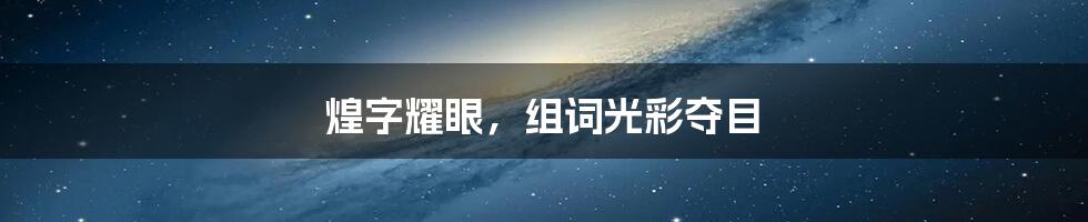 煌字耀眼,组词光彩夺目