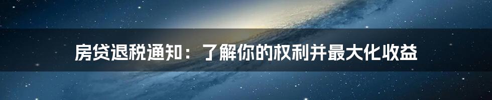 房贷退税通知：了解你的权利并最大化收益