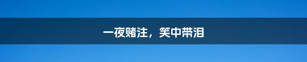 一夜赌注,笑中带泪