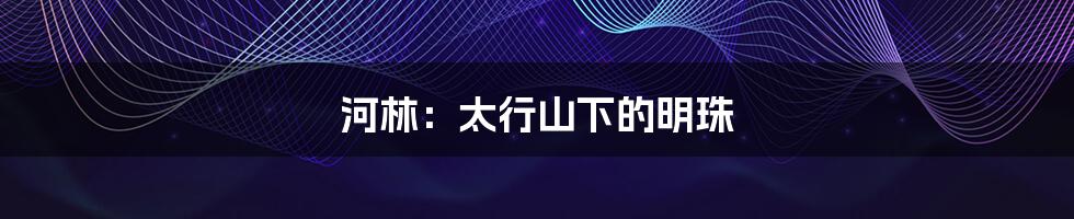 河林:太行山下的明珠