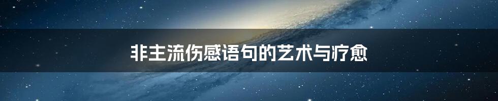 非主流伤感语句的艺术与疗愈