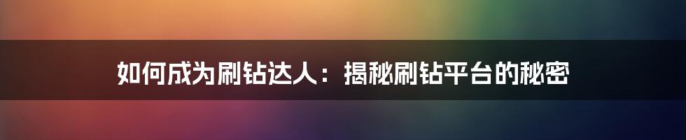如何成为刷钻达人：揭秘刷钻平台的秘密