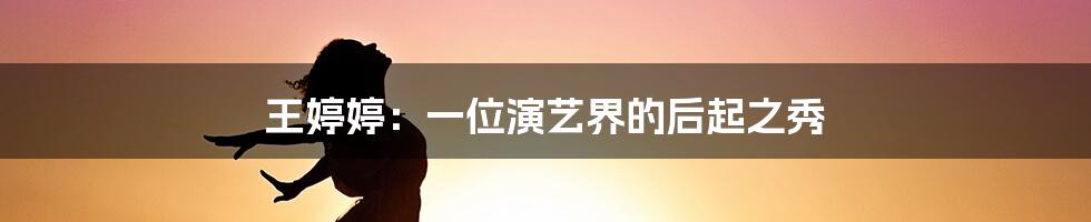 王婷婷:一位演艺界的后起之秀