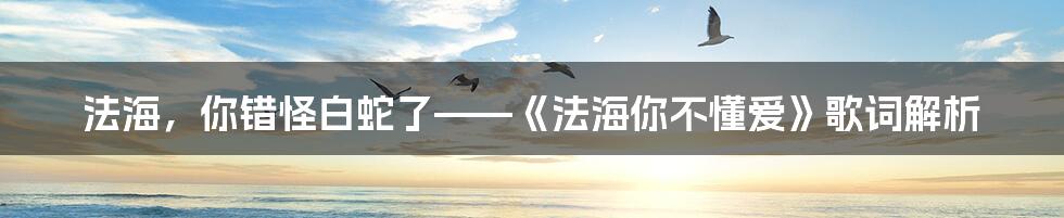 法海，你错怪白蛇了——《法海你不懂爱》歌词解析