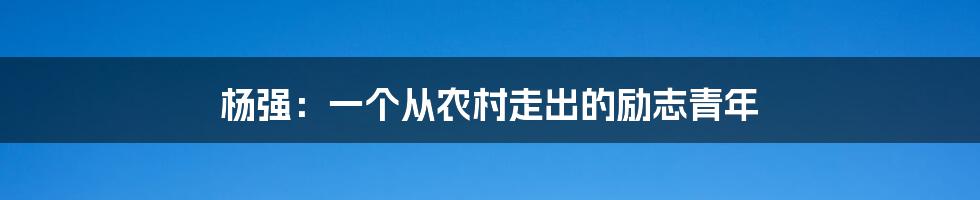 杨强:一个从农村走出的励志青年
