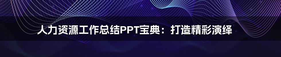 人力资源工作总结PPT宝典:打造精彩演绎