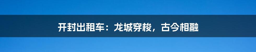 开封出租车:龙城穿梭,古今相融