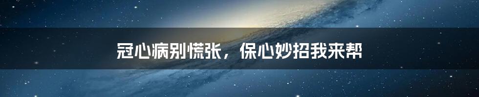 冠心病别慌张,保心妙招我来帮