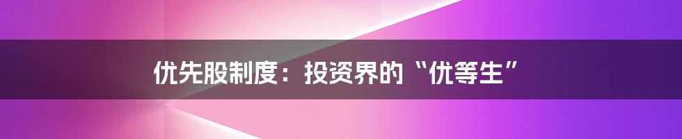 优先股制度：投资界的“优等生”