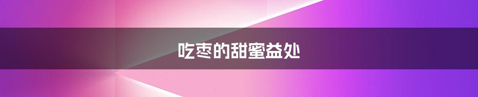 吃枣的甜蜜益处
