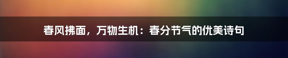 春风拂面,万物生机:春分节气的优美诗句