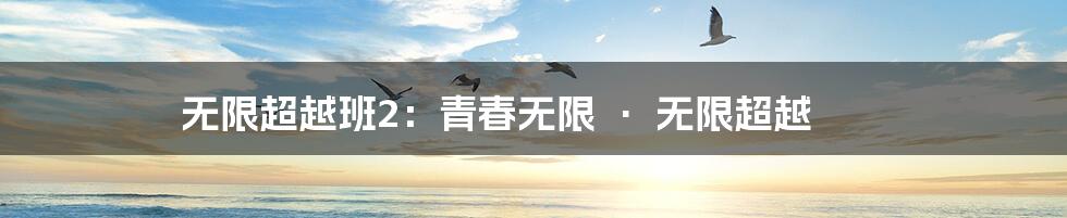无限超越班2:青春无限 · 无限超越