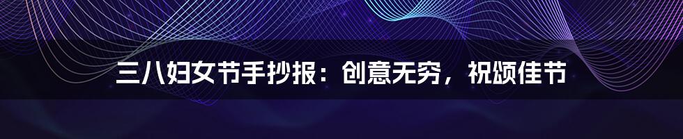 三八妇女节手抄报:创意无穷,祝颂佳节
