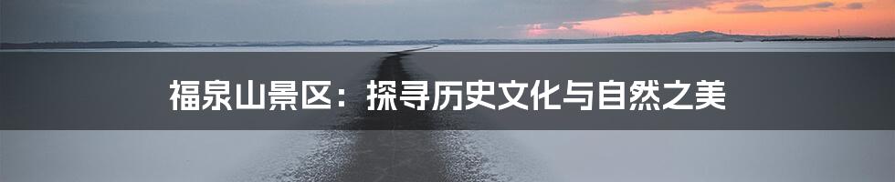 福泉山景区:探寻历史文化与自然之美