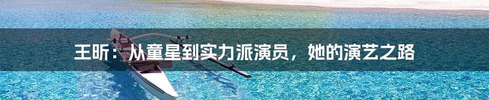 王昕:从童星到实力派演员,她的演艺之路