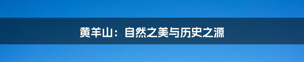 黄羊山:自然之美与历史之源