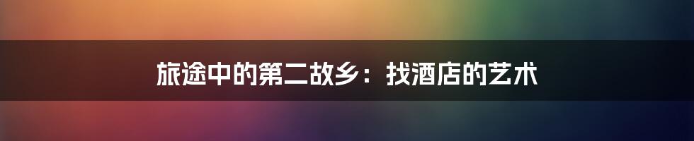 旅途中的第二故乡:找酒店的艺术