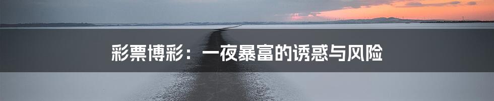 彩票博彩:一夜暴富的诱惑与风险